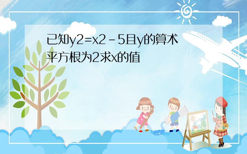 已知y2=x2-5且y的算术平方根为2求x的值