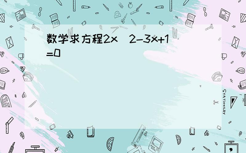 数学求方程2x^2-3x+1=0