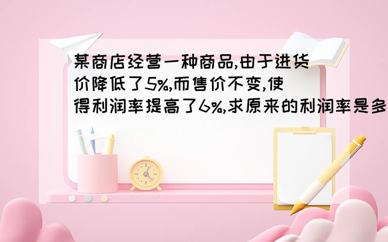 某商店经营一种商品,由于进货价降低了5%,而售价不变,使得利润率提高了6%,求原来的利润率是多少?