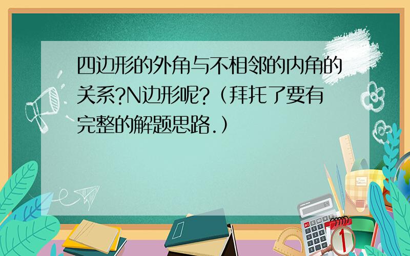 四边形的外角与不相邻的内角的关系?N边形呢?（拜托了要有完整的解题思路.）