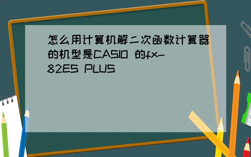 怎么用计算机解二次函数计算器的机型是CASIO 的fx-82ES PLUS