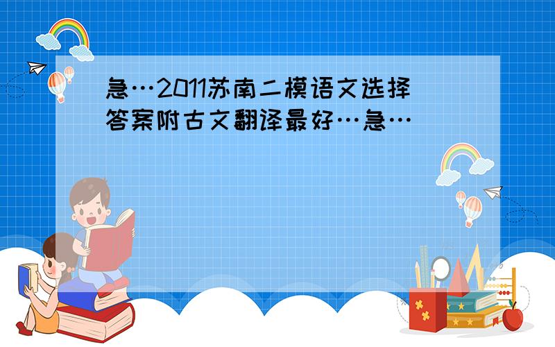 急…2011苏南二模语文选择答案附古文翻译最好…急…