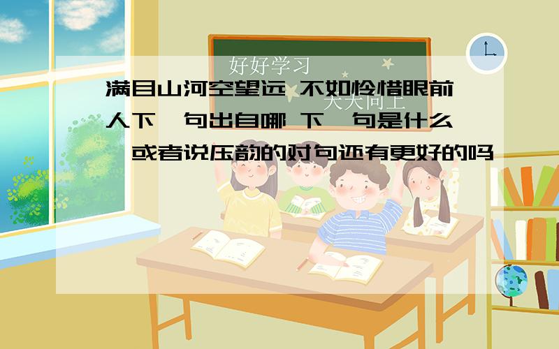 满目山河空望远 不如怜惜眼前人下一句出自哪 下一句是什么  或者说压韵的对句还有更好的吗