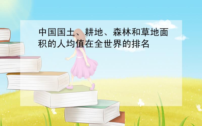 中国国土、耕地、森林和草地面积的人均值在全世界的排名