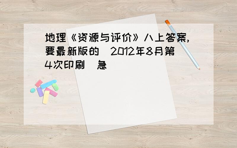 地理《资源与评价》八上答案,要最新版的（2012年8月第4次印刷）急