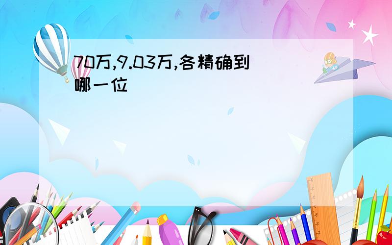 70万,9.03万,各精确到哪一位