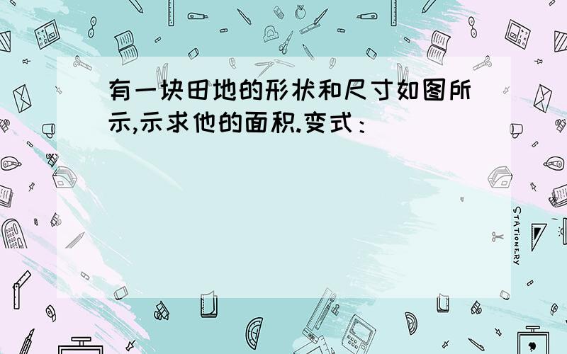 有一块田地的形状和尺寸如图所示,示求他的面积.变式：