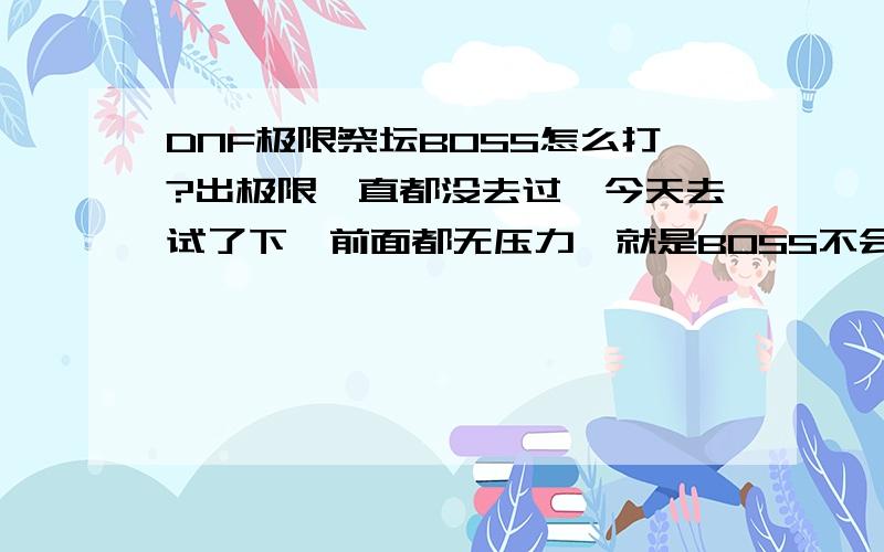 DNF极限祭坛BOSS怎么打?出极限一直都没去过,今天去试了下,前面都无压力,就是BOSS不会打,费了2个复活过了大光环小光环刚才看攻略站在里面就没事,就是那个定在半空中的技能怎么弄?是不是一