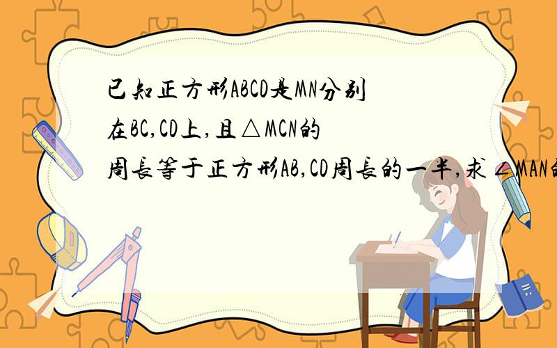 已知正方形ABCD是MN分别在BC,CD上,且△MCN的周长等于正方形AB,CD周长的一半,求∠MAN的度数.