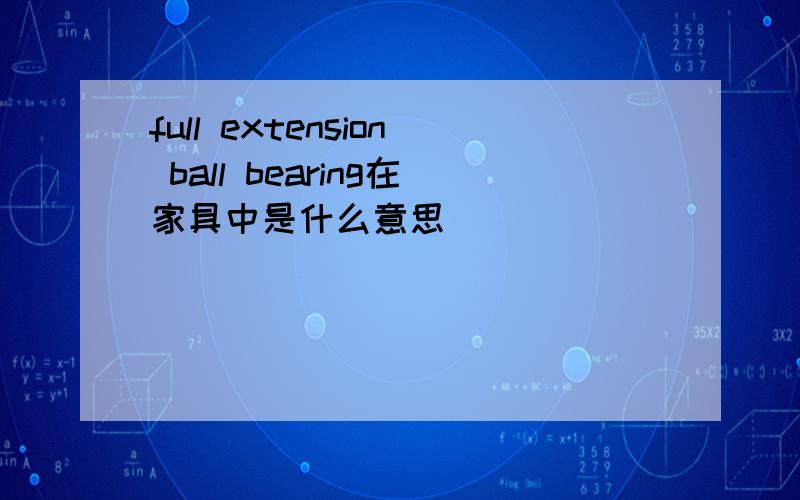 full extension ball bearing在家具中是什么意思