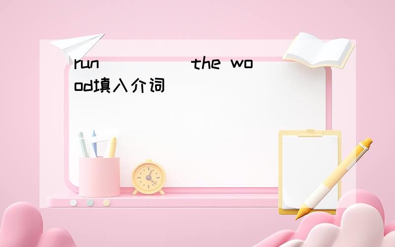 run_____the wood填入介词