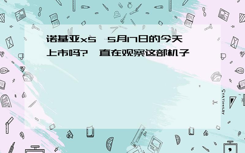 诺基亚x5,5月17日的今天上市吗?一直在观察这部机子