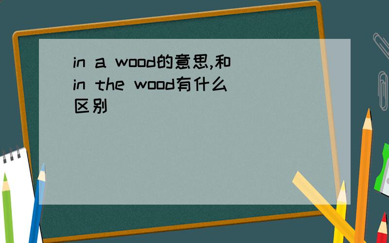 in a wood的意思,和in the wood有什么区别