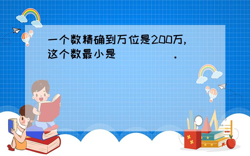 一个数精确到万位是200万,这个数最小是_____.