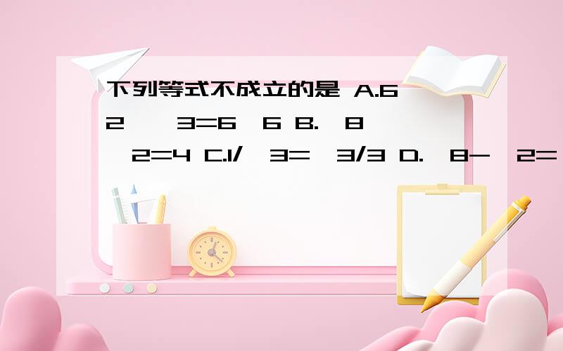 下列等式不成立的是 A.6√2×√3=6√6 B.√8÷√2=4 C.1/√3=√3/3 D.√8-√2=√2