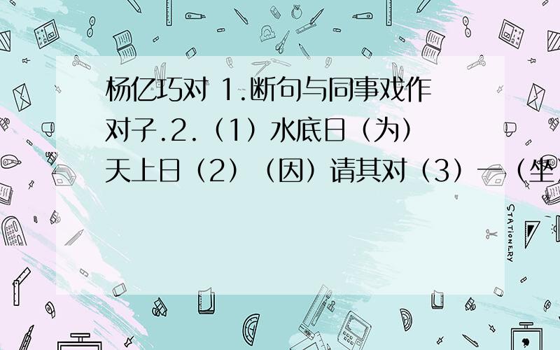 杨亿巧对 1.断句与同事戏作对子.2.（1）水底日（为）天上日（2）（因）请其对（3）一（坐）称为好对3.翻译句子会杨大年适来白事4.“应声”一词反映了杨大年（ ）5.简要说说杨大年对的对