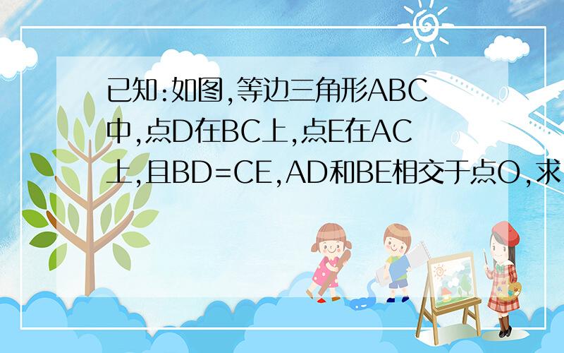 已知:如图,等边三角形ABC中,点D在BC上,点E在AC上,且BD=CE,AD和BE相交于点O,求∠AOE度数.