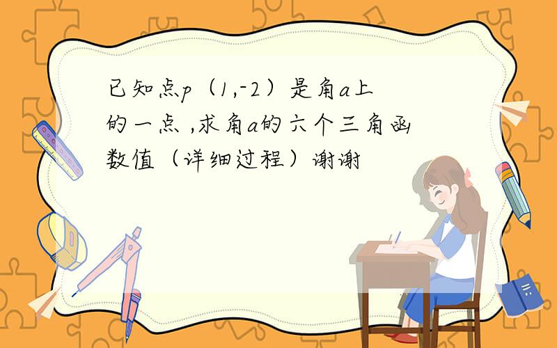 已知点p（1,-2）是角a上的一点 ,求角a的六个三角函数值（详细过程）谢谢