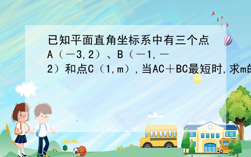 已知平面直角坐标系中有三个点A（－3,2）、B（－1,－2）和点C（1,m）,当AC＋BC最短时,求m的值．