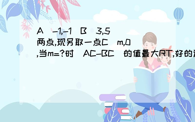 A(-1,-1)B(3,5)两点,现另取一点C(m,0),当m=?时|AC-BC|的值最大RT,好的追加分.