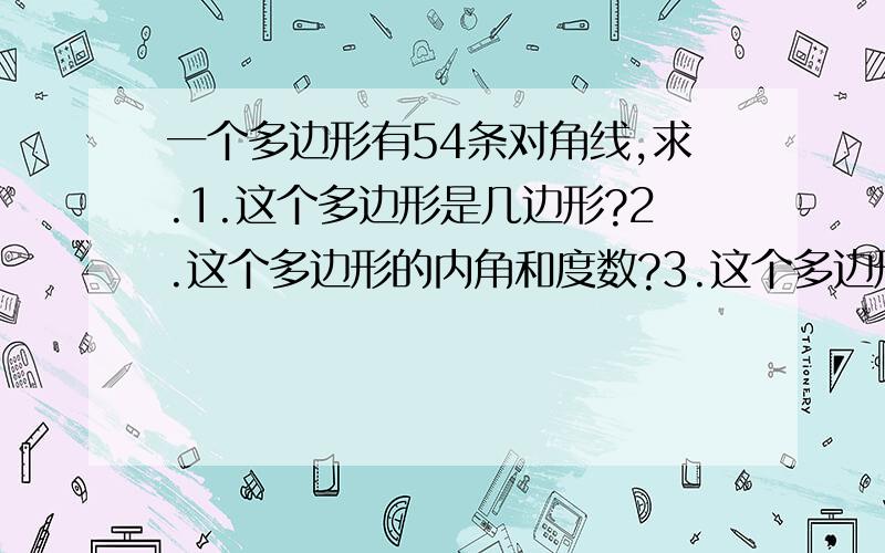 一个多边形有54条对角线,求.1.这个多边形是几边形?2.这个多边形的内角和度数?3.这个多边形的外角和度数?我是初二的,最好符合我学过的内容,怎么解（n-3)n/2 这个方程？