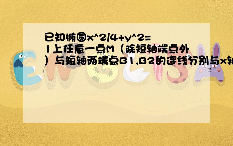 已知椭圆x^2/4+y^2=1上任意一点M（除短轴端点外）与短轴两端点B1,B2的连线分别与x轴关于P,Q两点,用参数解答的方法哦