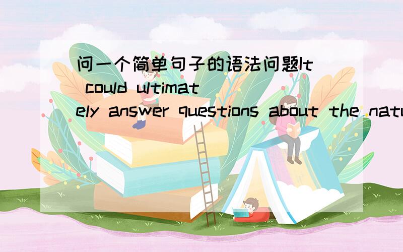 问一个简单句子的语法问题It could ultimately answer questions about the nature of life itself.It could also answer riddle about addictions such as gambling or provide treatments for sleep disorders or mental illness.questions 和 riddle