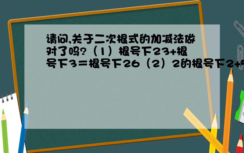 请问,关于二次根式的加减法做对了吗?（1）根号下23+根号下3＝根号下26（2）2的根号下2+5的根号下2＝7的根号下4（3）根号下25-根号下20＝根号下5（4）6的根号下5-2的根号下4＝2的根号下1