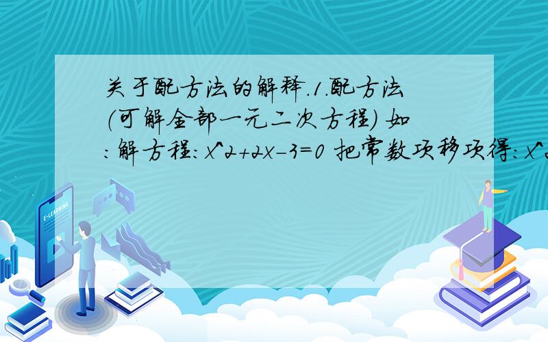 关于配方法的解释.1.配方法（可解全部一元二次方程） 如：解方程：x^2+2x－3=0 把常数项移项得：x^2+2x=3 等式两边同时加1（构成完全平方式）得：x^2+2x+1=4 因式分解得：（x+1)^2=4 解得：x1=-3,x2