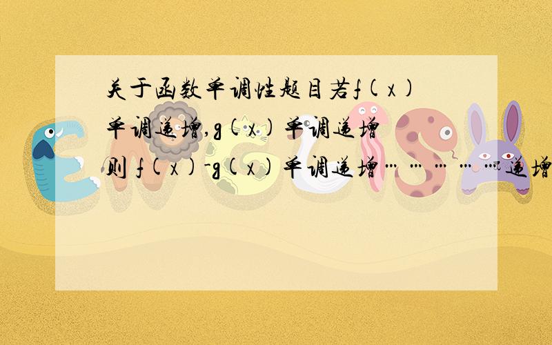 关于函数单调性题目若f(x)单调递增,g(x)单调递增 则 f(x)-g(x)单调递增……………递增,…………递减 ………………单调递增递减 递增 单调递减递减 递减 单调递减判断一下哪句话是对的 多选