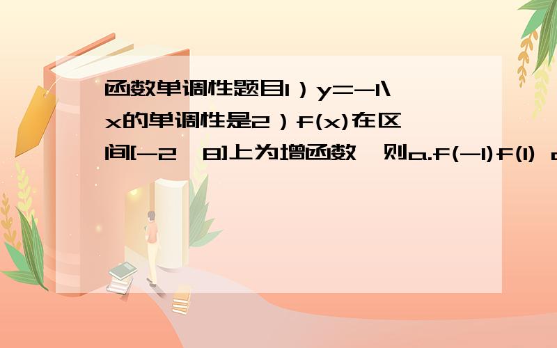 函数单调性题目1）y=-1\x的单调性是2）f(x)在区间[-2,8]上为增函数,则a.f(-1)f(1) c.f(-1)=f(1) d.f(-1)=-f(1)3)f(x)在(0,+...)上是减函数,那么a.f(1)k^2+k-1是指数部分