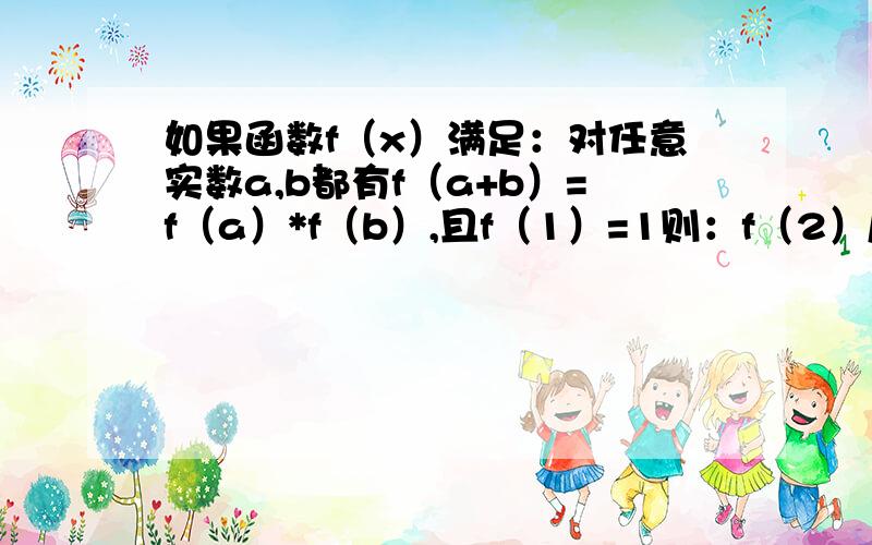 如果函数f（x）满足：对任意实数a,b都有f（a+b）=f（a）*f（b）,且f（1）=1则：f（2）/f(1)+f(3)/f（2）+.+f（2011）/f（2010）详细点，谢啦