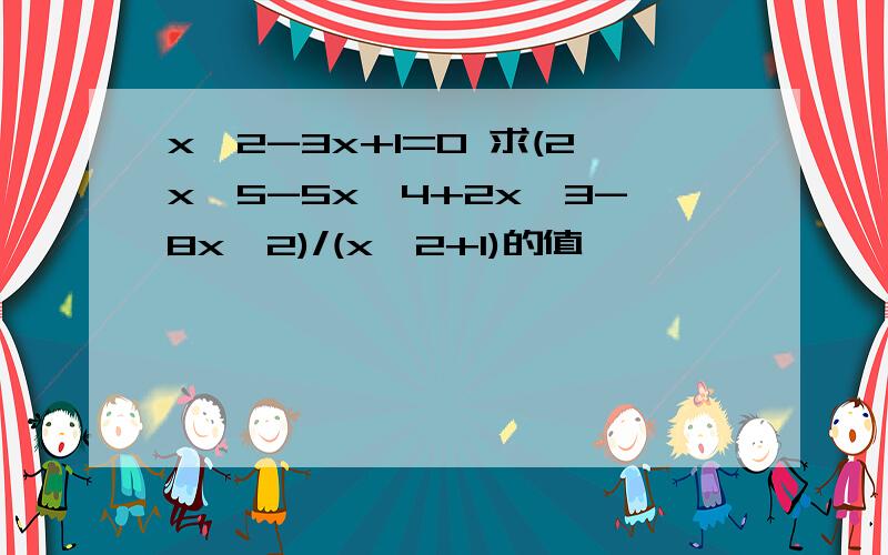 x^2-3x+1=0 求(2x^5-5x^4+2x^3-8x^2)/(x^2+1)的值