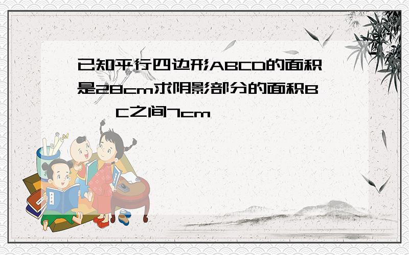 已知平行四边形ABCD的面积是28cm求阴影部分的面积B    C之间7cm