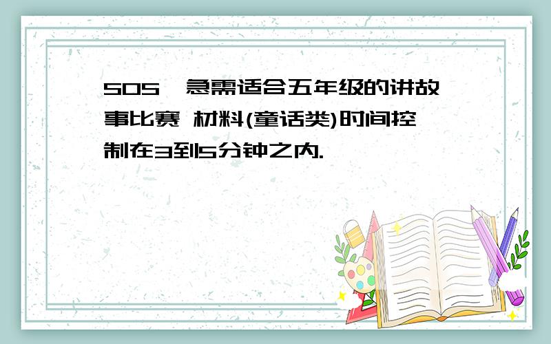 SOS,急需适合五年级的讲故事比赛 材料(童话类)时间控制在3到5分钟之内.