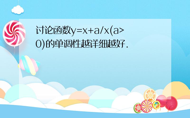 讨论函数y=x+a/x(a>0)的单调性越详细越好.