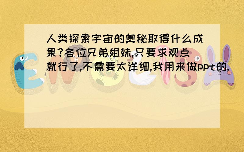 人类探索宇宙的奥秘取得什么成果?各位兄弟姐妹,只要求观点就行了,不需要太详细,我用来做ppt的,