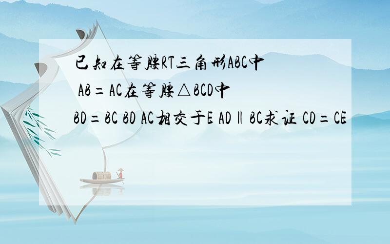 已知在等腰RT三角形ABC中 AB=AC在等腰△BCD中BD=BC BD AC相交于E AD‖BC求证 CD=CE