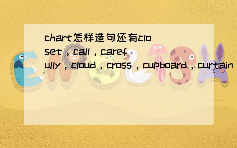 chart怎样造句还有closet，call，carefully，cloud，cross，cupboard，curtain，cut。