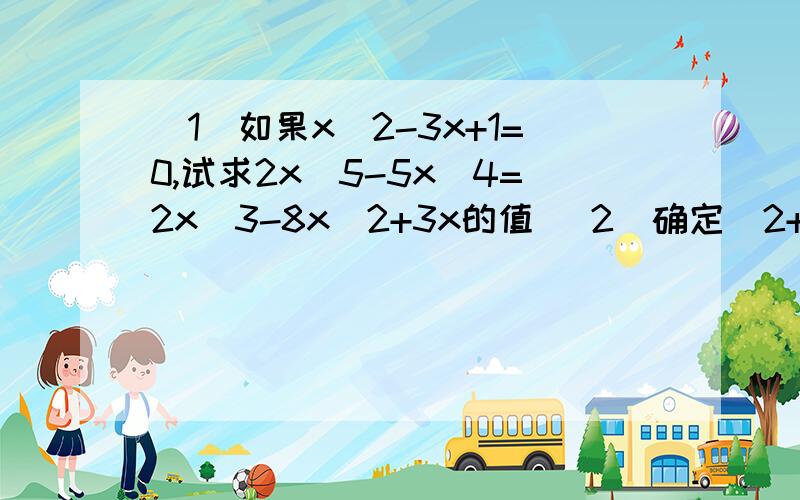 (1)如果x^2-3x+1=0,试求2x^5-5x^4=2x^3-8x^2+3x的值 (2)确定(2+1)(2^2+1)(2^4+1)(2^8+1)(2^16+1)(2^32+1)(2^64+1)(2^128+1)+1的末位数字.(3)代数式x^2+4加上一个单项式后,可构成一个完全平方式,写出这个单项式.