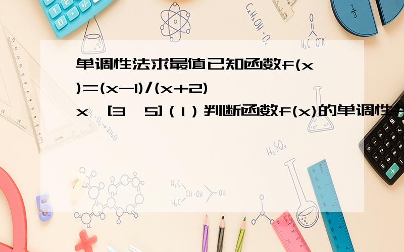 单调性法求最值已知函数f(x)=(x-1)/(x+2),x∈[3,5]（1）判断函数f(x)的单调性并证明（2）求函数f(x)的最大值和最小值