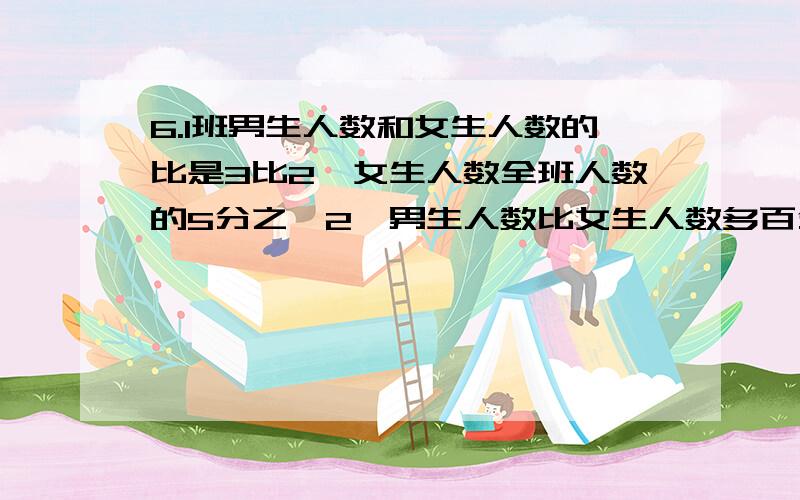 6.1班男生人数和女生人数的比是3比2,女生人数全班人数的5分之一2,男生人数比女生人数多百分之几.