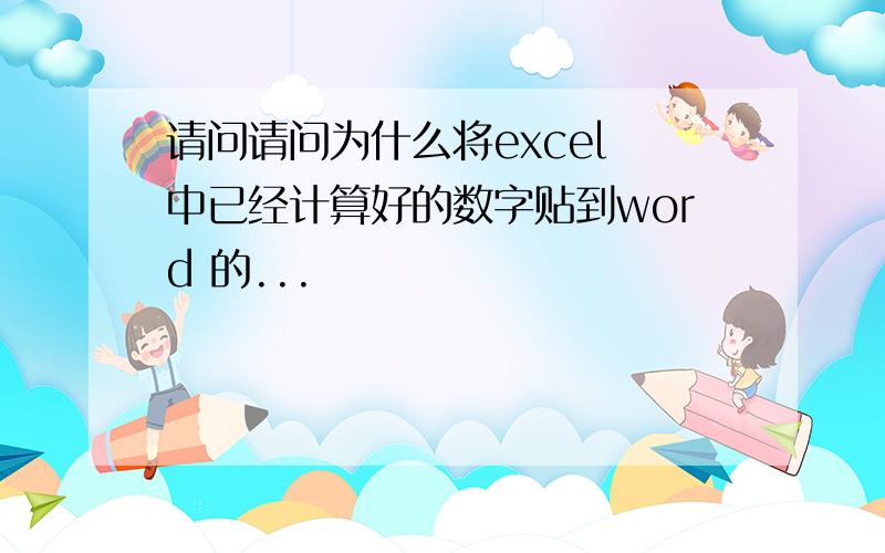 请问请问为什么将excel 中已经计算好的数字贴到word 的...