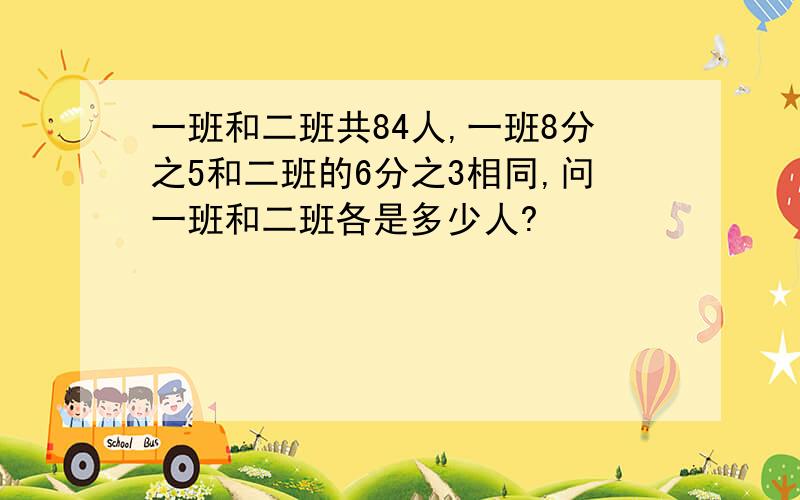 一班和二班共84人,一班8分之5和二班的6分之3相同,问一班和二班各是多少人?