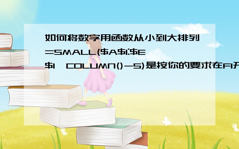 如何将数字用函数从小到大排列=SMALL($A$1:$E$1,COLUMN()-5)是按你的要求在F1开始的函数.不同的地方设置函数需要做一些修改.如果我的数字在A1：A10列用什么函数?