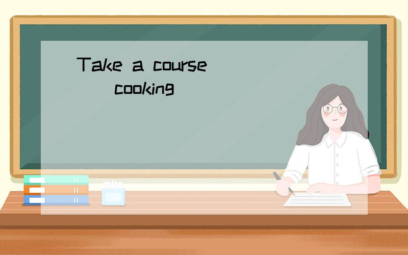 Take a course ()cooking