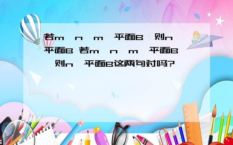 若m‖n,m‖平面B,则n‖平面B 若m‖n,m⊥平面B,则n⊥平面B这两句对吗?