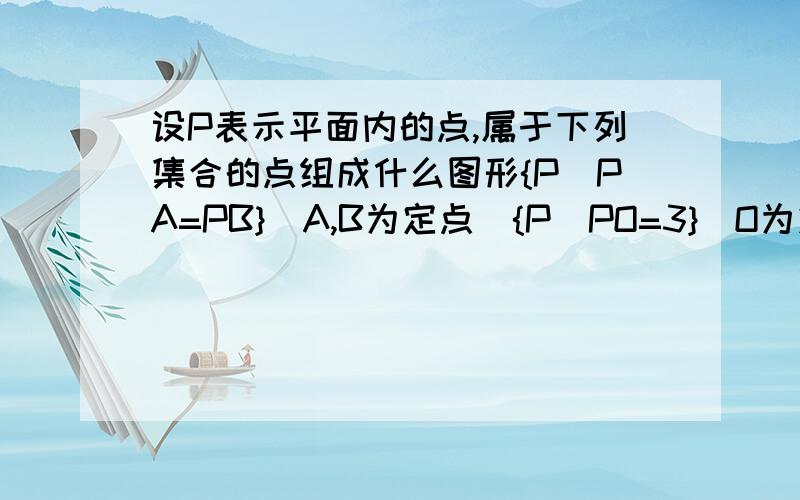 设P表示平面内的点,属于下列集合的点组成什么图形{P｜PA=PB}(A,B为定点){P｜PO=3}(O为定点)