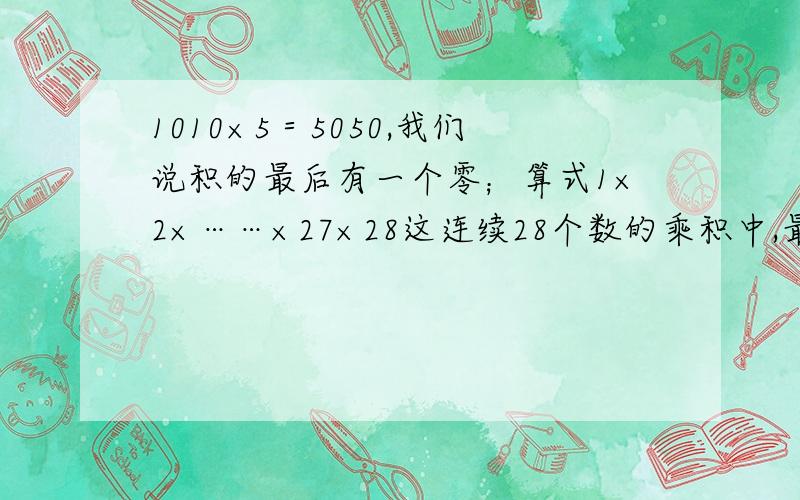 1010×5＝5050,我们说积的最后有一个零；算式1×2×……×27×28这连续28个数的乘积中,最后共有几个零?