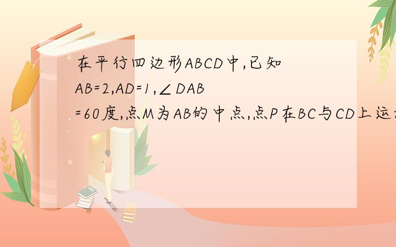 在平行四边形ABCD中,已知AB=2,AD=1,∠DAB=60度,点M为AB的中点,点P在BC与CD上运动(包括端点),则向量AP×向